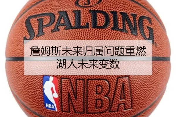 詹姆斯未来归属问题重燃 湖人未来变数